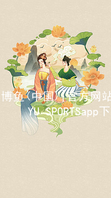 博鱼(中国)|官方网站-BOYU SPORTSapp下载博鱼体育手机版