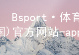 Bsport·体育(中国)官方网站-app下载bsport体育官方下载入口全站