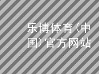 乐博体育(中国)官方网站乐博体育官方app下载玩法