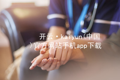 开云·kaiyun(中国)官方网站手机app下载开云下载最新地址