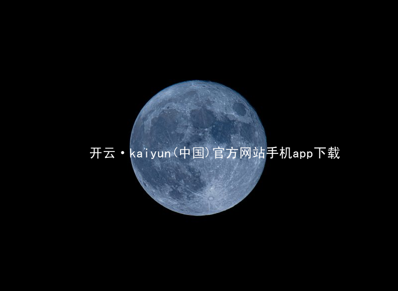 开云·kaiyun(中国)官方网站手机app下载开云下载最新地址