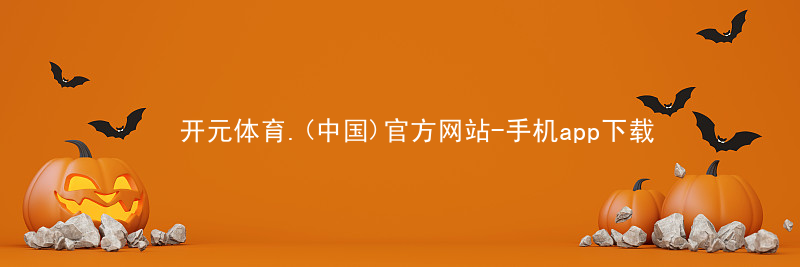 开元体育.(中国)官方网站-手机app下载开元体育官网登录入口网站