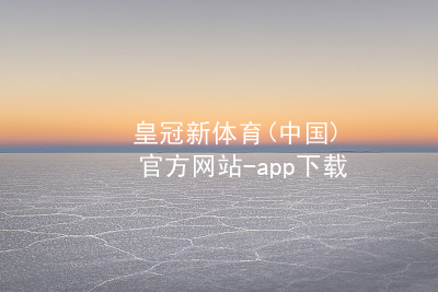 皇冠新体育(中国)官方网站-app下载皇冠新体育app下载安卓版