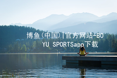 博鱼(中国)|官方网站-BOYU SPORTSapp下载博鱼体育官方综合