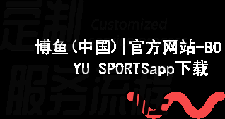 博鱼(中国)|官方网站-BOYU SPORTSapp下载博鱼体育客户端