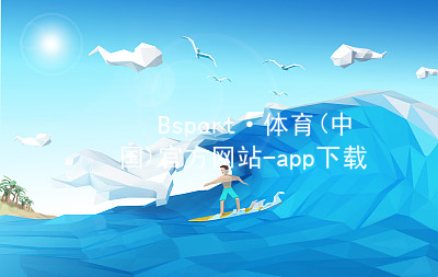 Bsport·体育(中国)官方网站-app下载bsport体育下载全站