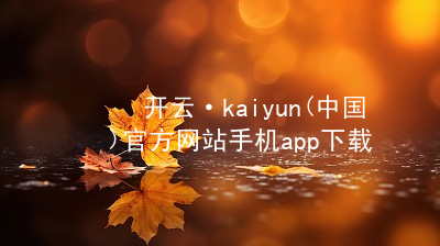 开云·kaiyun(中国)官方网站手机app下载开云官网app下载苹果版