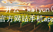 开云·kaiyun(中国)官方网站手机app下载kaiyun官方网站下载