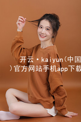 开云·kaiyun(中国)官方网站手机app下载kaiyun官方网站登录