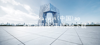 kaiyun(中国)app官方网站-手机app下载www.kaiyun.com版本