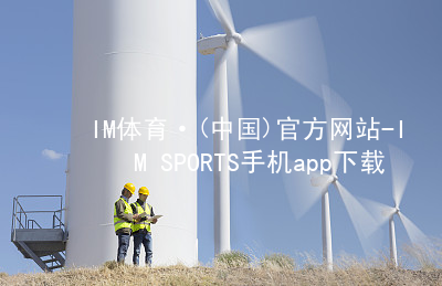IM体育·(中国)官方网站-IM SPORTS手机app下载IM体育最新官网官方网站