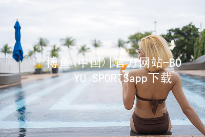 博鱼(中国)|官方网站-BOYU SPORTSapp下载博鱼中国苹果版