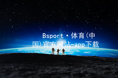 Bsport·体育(中国)官方网站-app下载BSport体育软件