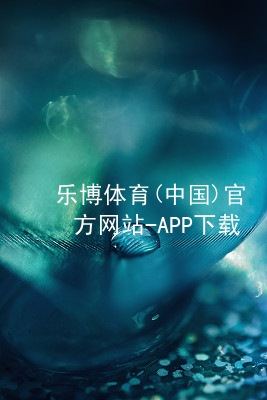 乐博体育(中国)官方网站-APP下载乐博体育官方app下载客户端
