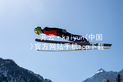 开云·kaiyun(中国)官方网站手机app下载开云下载哪个好