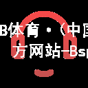 B体育·(中国)官方网站-BsportBsport体育官方入口网页版