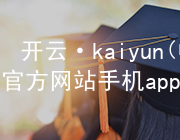开云·kaiyun(中国)官方网站手机app下载开云下载网址