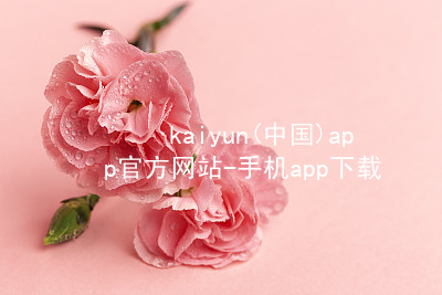 kaiyun(中国)app官方网站-手机app下载www.kaiyun.app平台