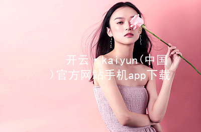 开云·kaiyun(中国)官方网站手机app下载开云下载app下载
