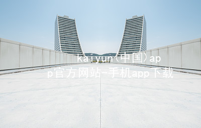kaiyun(中国)app官方网站-手机app下载www.kaiyun.app推荐