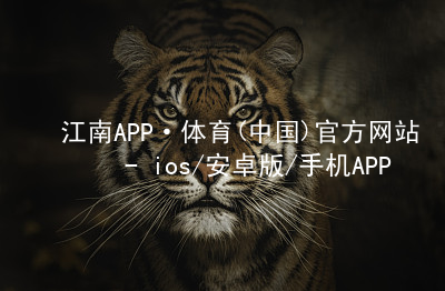 江南APP·体育(中国)官方网站 - ios/安卓版/手机APP下载江南APP官方app下载
