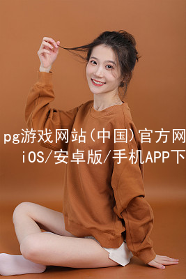 pg游戏网站(中国)官方网站iOS/安卓版/手机APP下载pg游戏官方网站登录