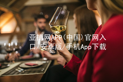 亚搏网APP(中国)官网入口/安卓版/手机App下载亚搏app下载官网