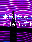 米乐|米乐·M6(mile)官方网站米乐平台官网最新地址