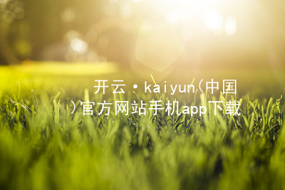 开云·kaiyun(中国)官方网站手机app下载开云下载游戏