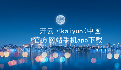 开云·kaiyun(中国)官方网站手机app下载kaiyun官方网站安装