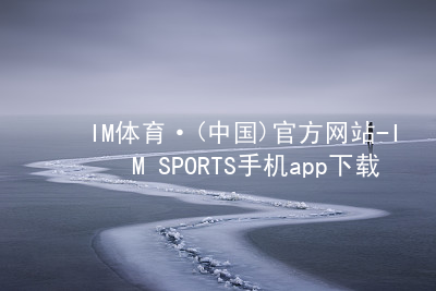 IM体育·(中国)官方网站-IM SPORTS手机app下载IM体育平台APPios版