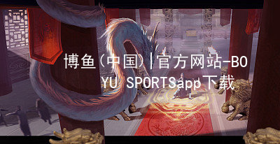 博鱼(中国)|官方网站-BOYU SPORTSapp下载博鱼体育官方注册