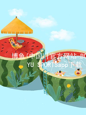 博鱼(中国)|官方网站-BOYU SPORTSapp下载博鱼appapp下载