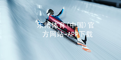 乐博体育(中国)官方网站-APP下载乐博体育官方app下载大厅