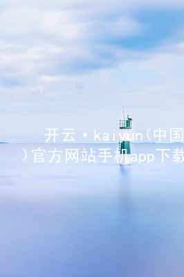 开云·kaiyun(中国)官方网站手机app下载开云下载怎么样