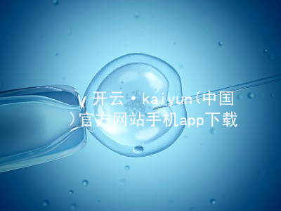 开云·kaiyun(中国)官方网站手机app下载开云下载可靠