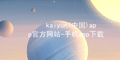 kaiyun(中国)app官方网站-手机app下载www.kaiyun.app手机版