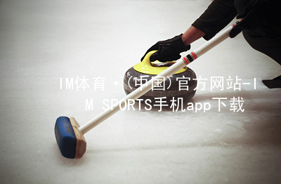 IM体育·(中国)官方网站-IM SPORTS手机app下载IM体育平台APP软件