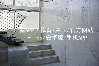 江南APP·体育(中国)官方网站 - ios/安卓版/手机APP下载江南APP登录官网