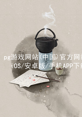 pg游戏网站(中国)官方网站iOS/安卓版/手机APP下载PG电子官网APP
