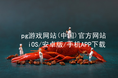 pg游戏网站(中国)官方网站iOS/安卓版/手机APP下载PG电子官网最新地址