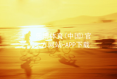 乐博体育(中国)官方网站-APP下载乐博体育官网手机版