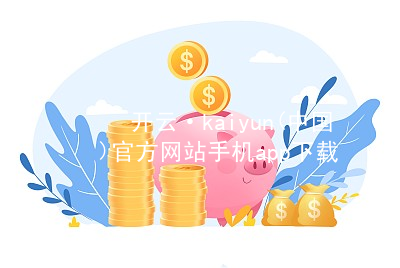 开云·kaiyun(中国)官方网站手机app下载kaiyun官方网站网页版