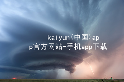 kaiyun(中国)app官方网站-手机app下载kaiyun官方网站可靠