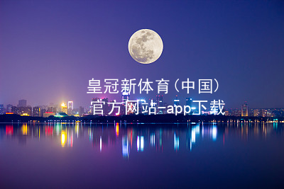 皇冠新体育(中国)官方网站-app下载皇冠国际体育app哪个好