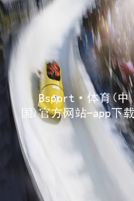 Bsport·体育(中国)官方网站-app下载Bsport体育·(中国)官网最新