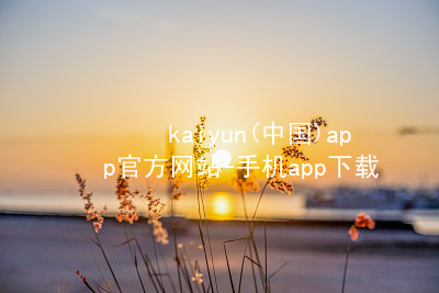 kaiyun(中国)app官方网站-手机app下载kaiyun官方网站官网