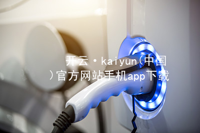 开云·kaiyun(中国)官方网站手机app下载开云官网app下载软件