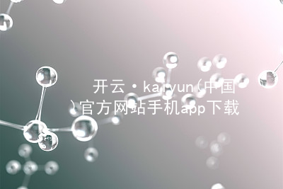 开云·kaiyun(中国)官方网站手机app下载开云官网app下载客户端