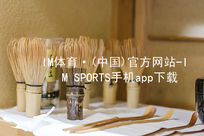 IM体育·(中国)官方网站-IM SPORTS手机app下载IM体育官网下载官网